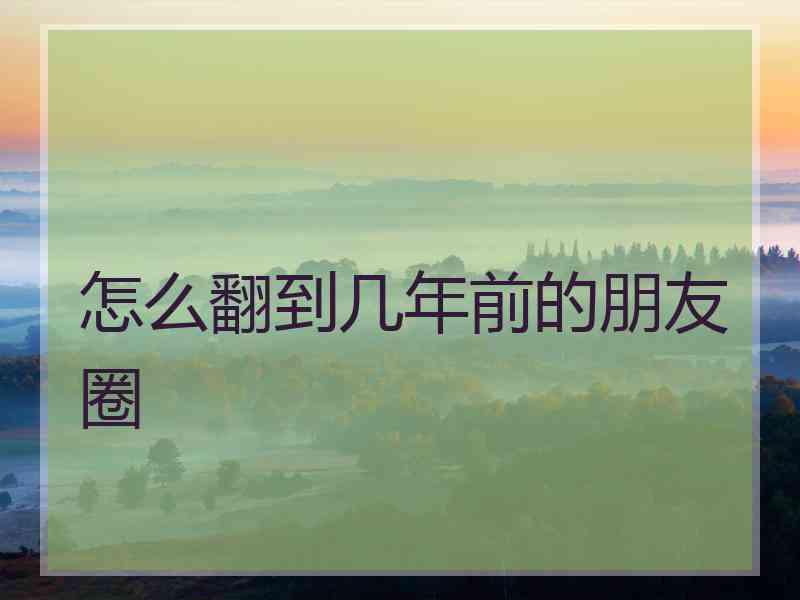 怎么翻到几年前的朋友圈