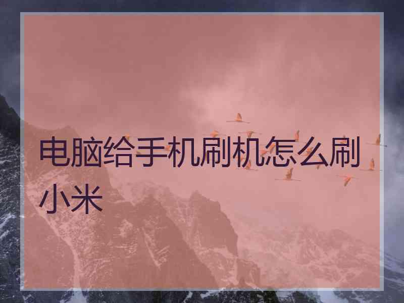 电脑给手机刷机怎么刷小米