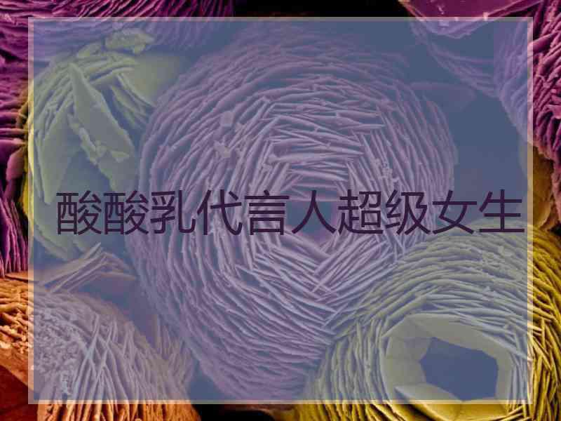 酸酸乳代言人超级女生