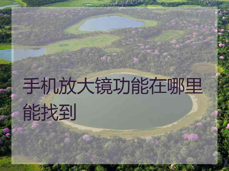 手机放大镜功能在哪里能找到