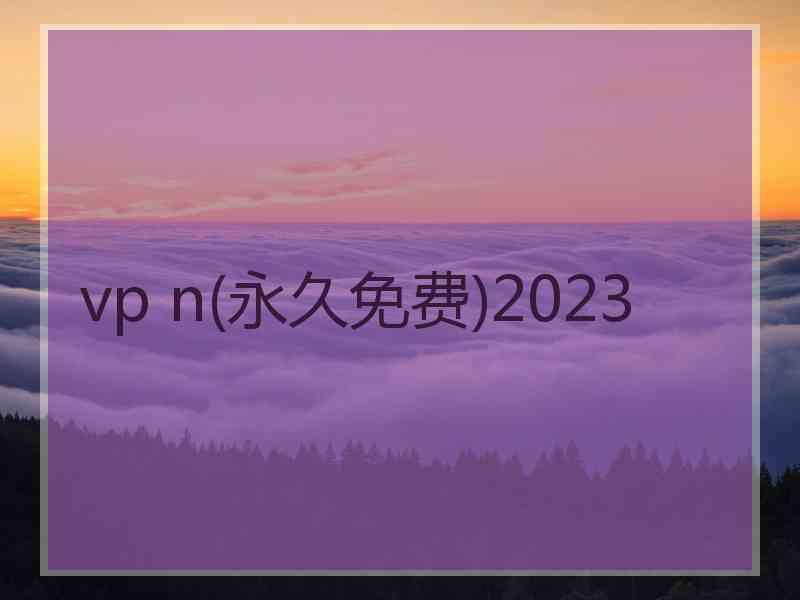 vp n(永久免费)2023