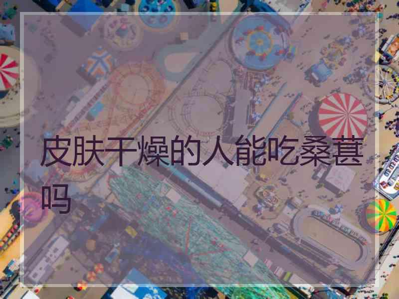 皮肤干燥的人能吃桑葚吗
