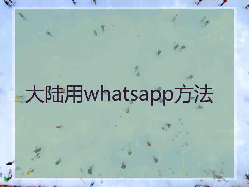 大陆用whatsapp方法