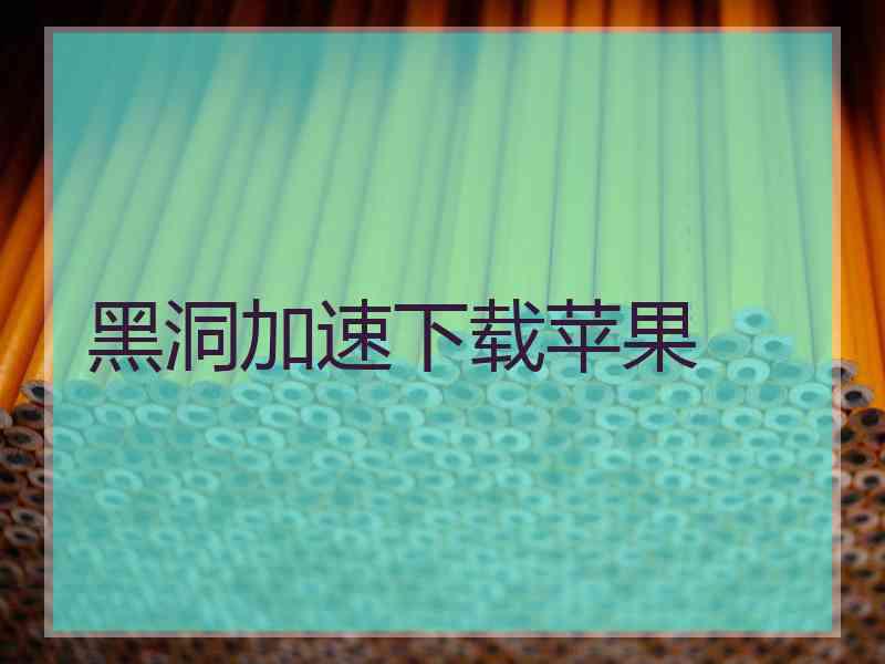 黑洞加速下载苹果