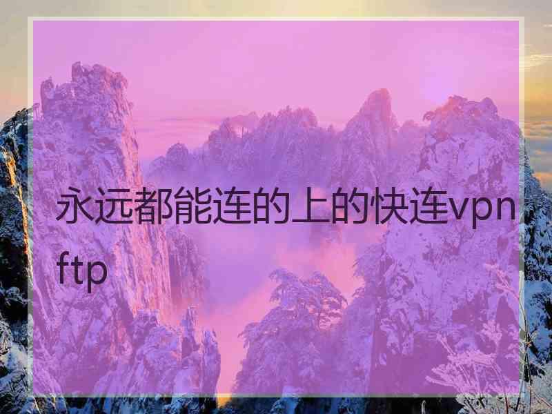 永远都能连的上的快连vpn ftp