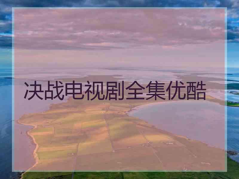 决战电视剧全集优酷