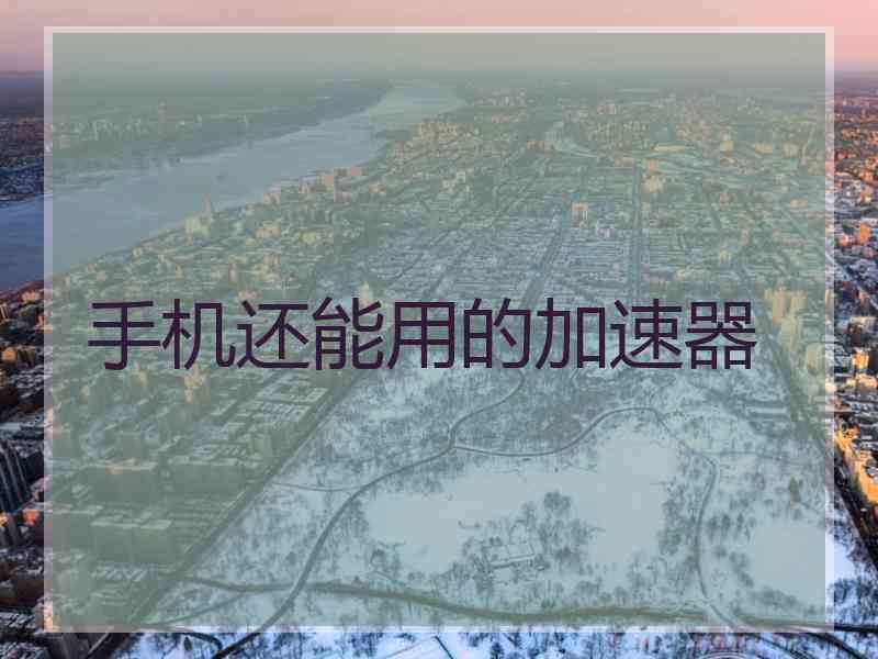 手机还能用的加速器