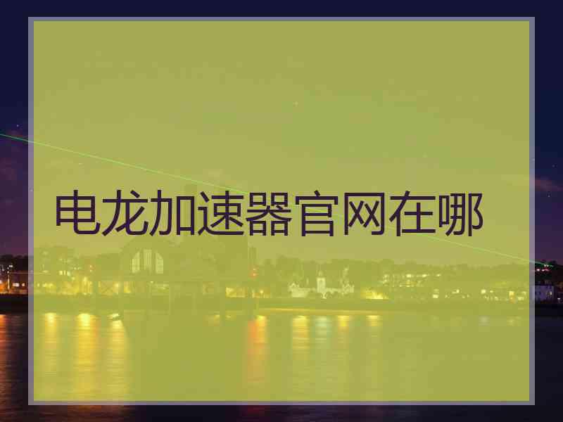 电龙加速器官网在哪