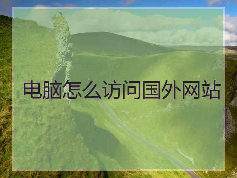 电脑怎么访问国外网站