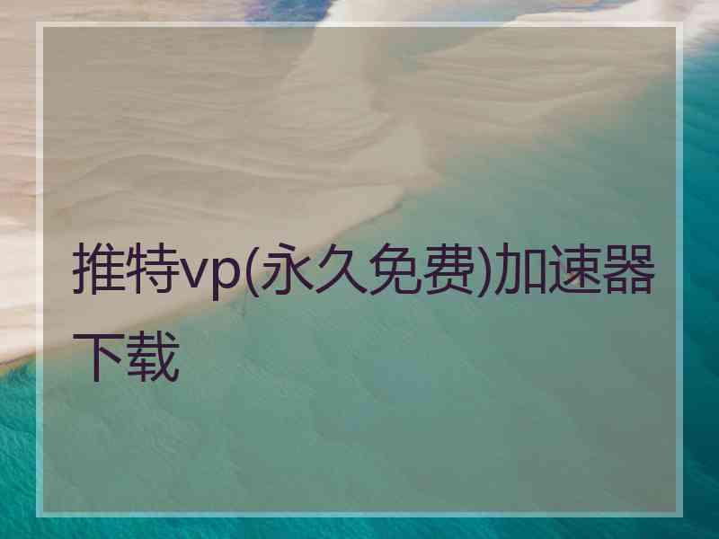 推特vp(永久免费)加速器下载