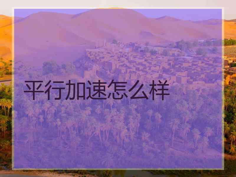 平行加速怎么样