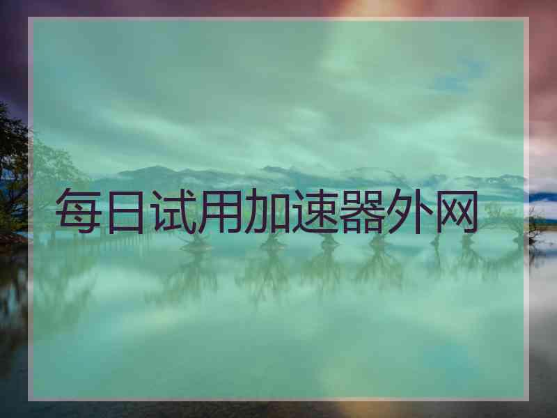 每日试用加速器外网