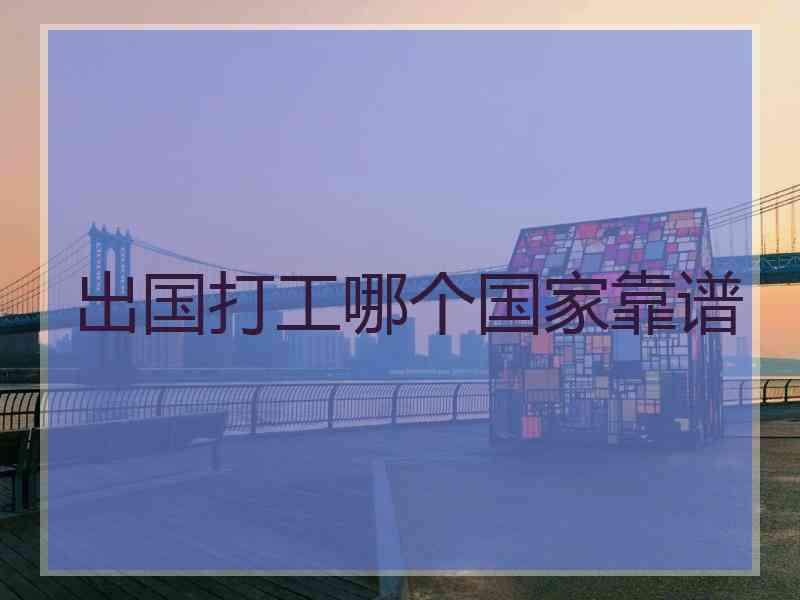 出国打工哪个国家靠谱