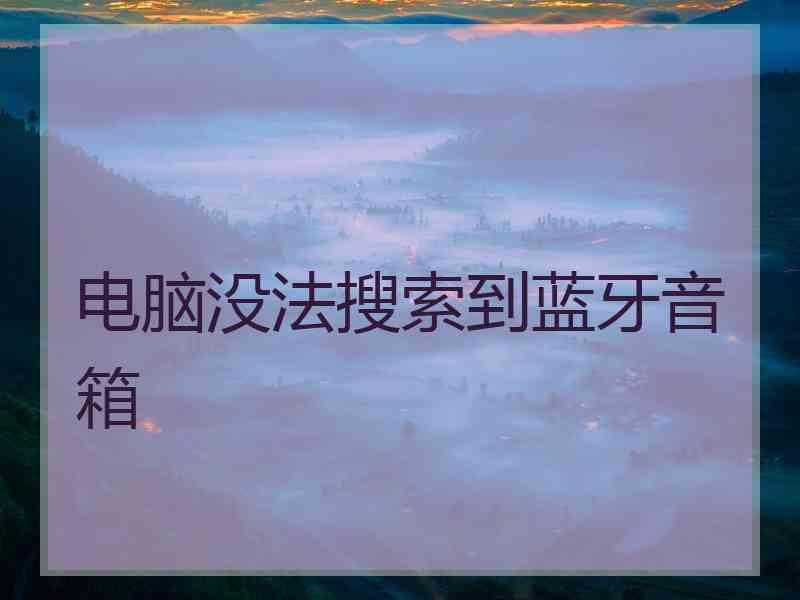 电脑没法搜索到蓝牙音箱