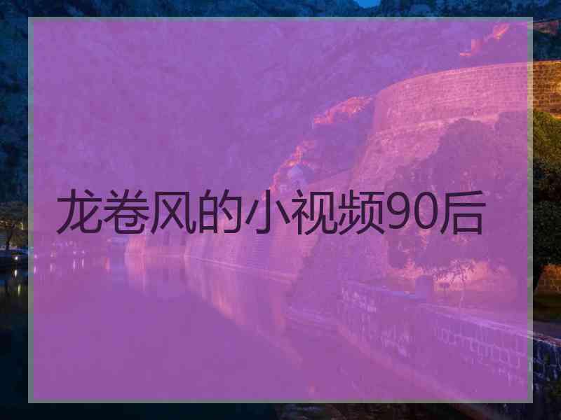 龙卷风的小视频90后