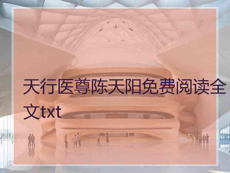 天行医尊陈天阳免费阅读全文txt