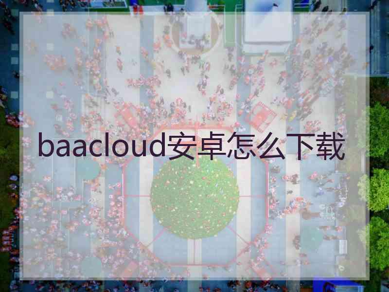 baacloud安卓怎么下载