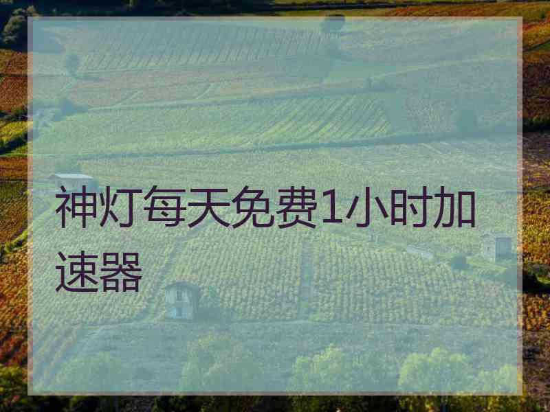 神灯每天免费1小时加速器