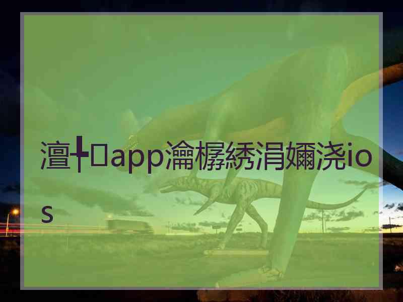 澶╄app瀹樼綉涓嬭浇ios