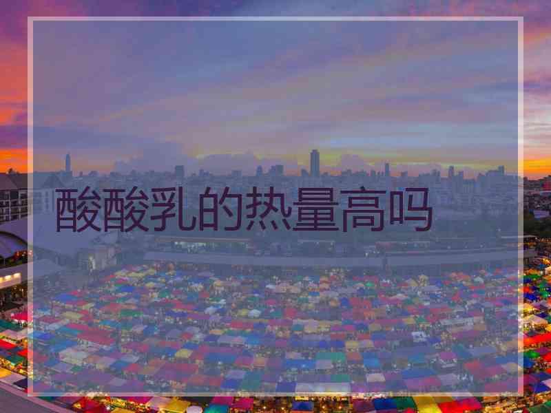 酸酸乳的热量高吗