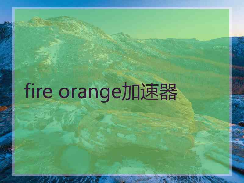 fire orange加速器