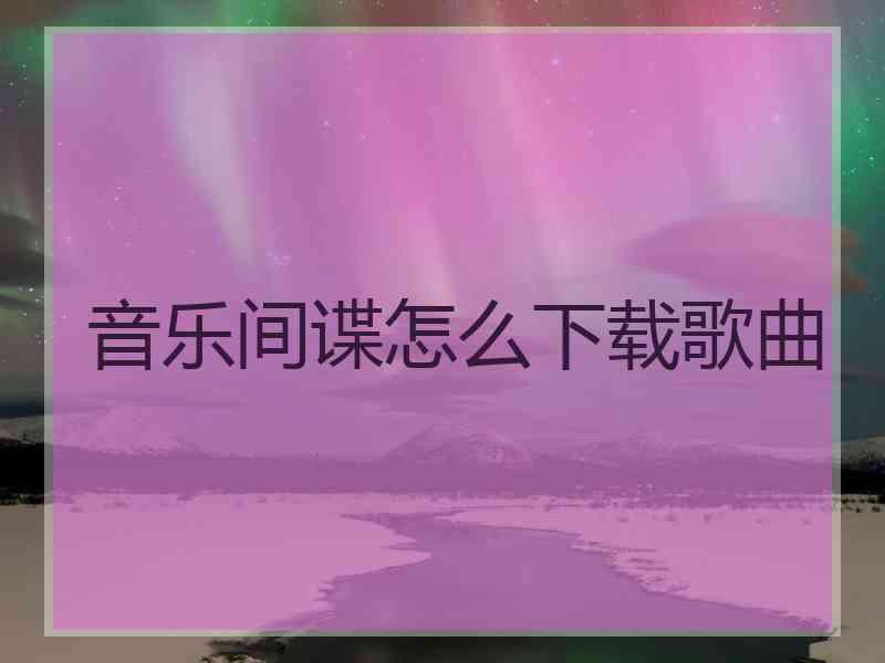音乐间谍怎么下载歌曲