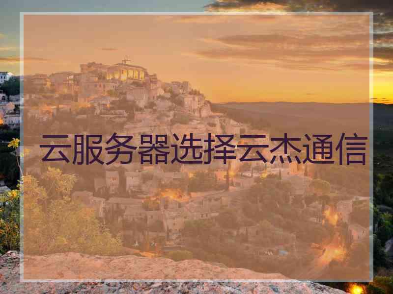 云服务器选择云杰通信