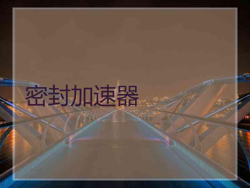 密封加速器