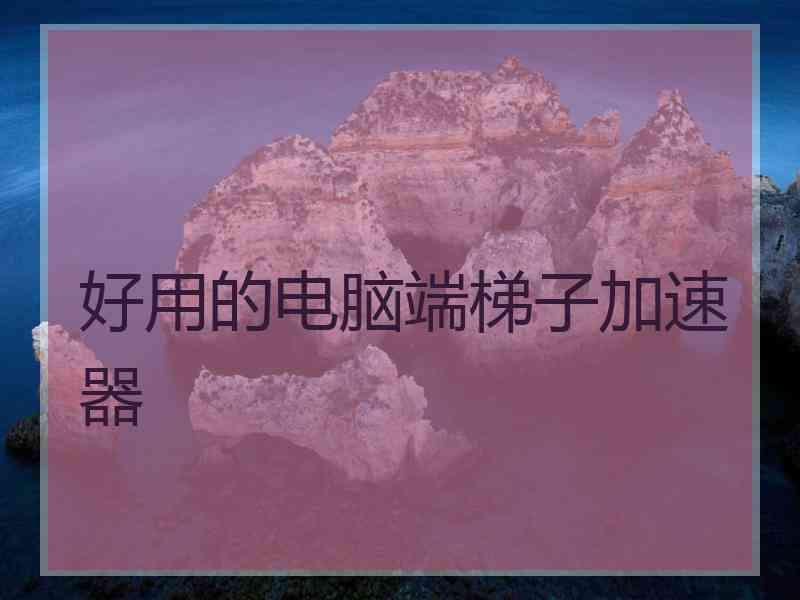 好用的电脑端梯子加速器