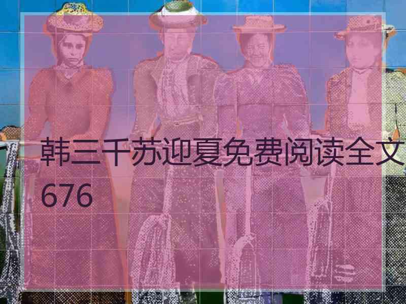 韩三千苏迎夏免费阅读全文676