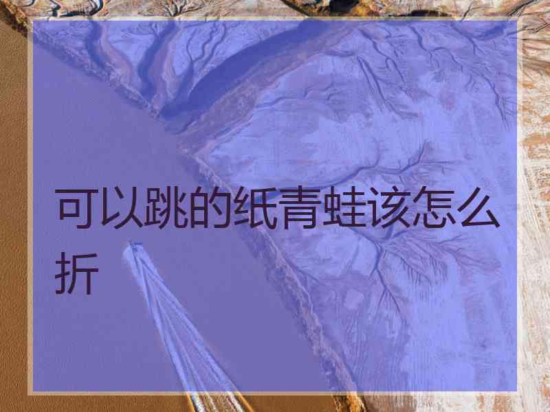可以跳的纸青蛙该怎么折