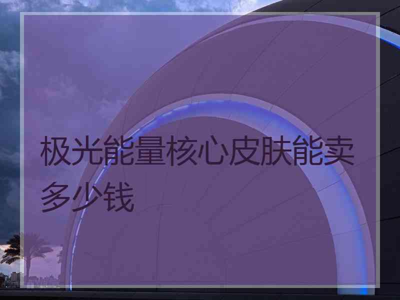 极光能量核心皮肤能卖多少钱