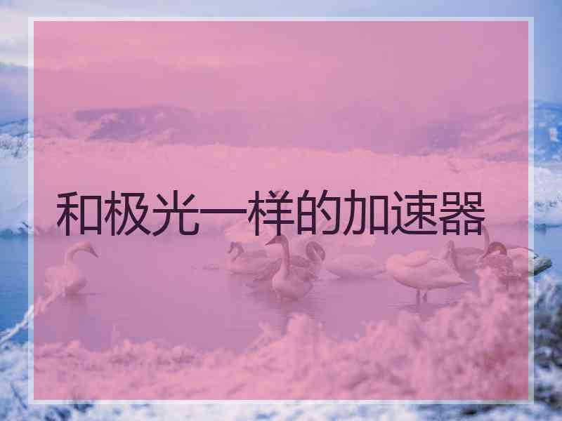 和极光一样的加速器