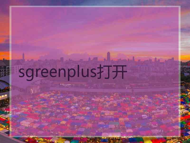 sgreenplus打开