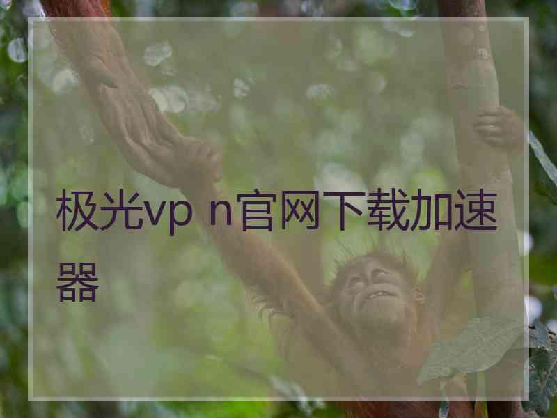 极光vp n官网下载加速器
