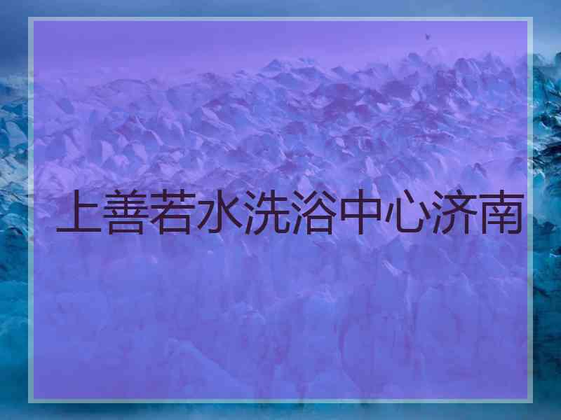 上善若水洗浴中心济南