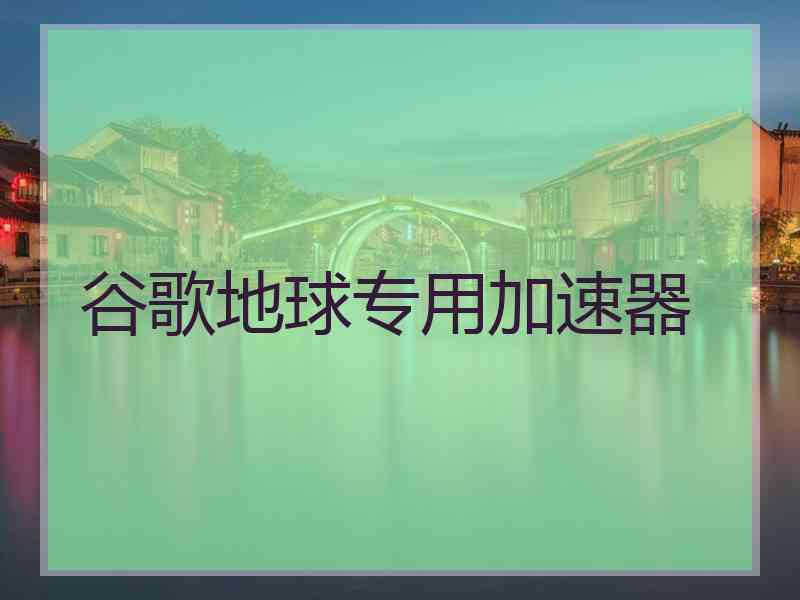 谷歌地球专用加速器