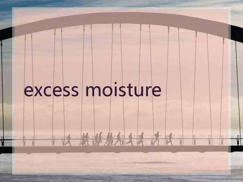 excess moisture