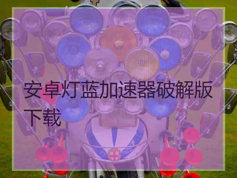 安卓灯蓝加速器破解版下载