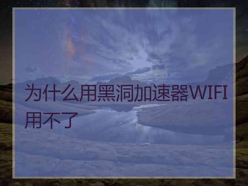 为什么用黑洞加速器WIFI用不了