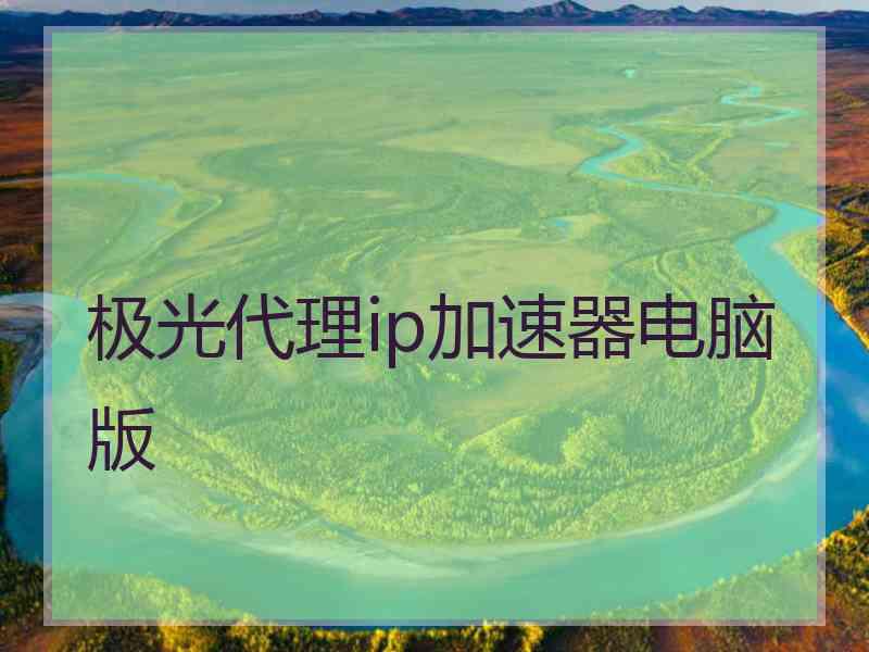 极光代理ip加速器电脑版