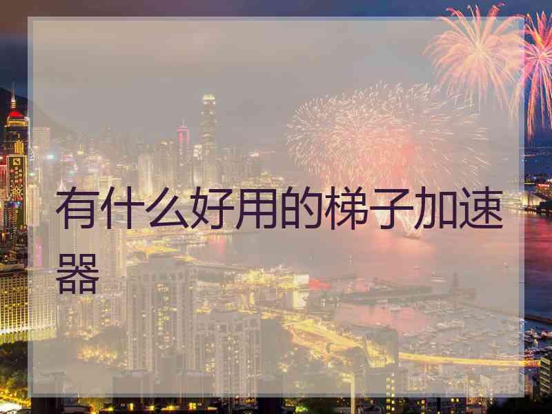 有什么好用的梯子加速器