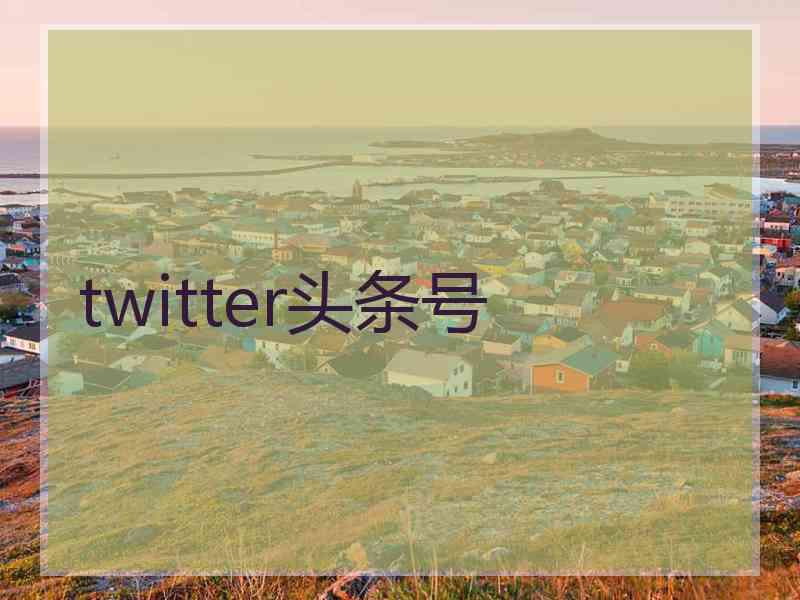 twitter头条号