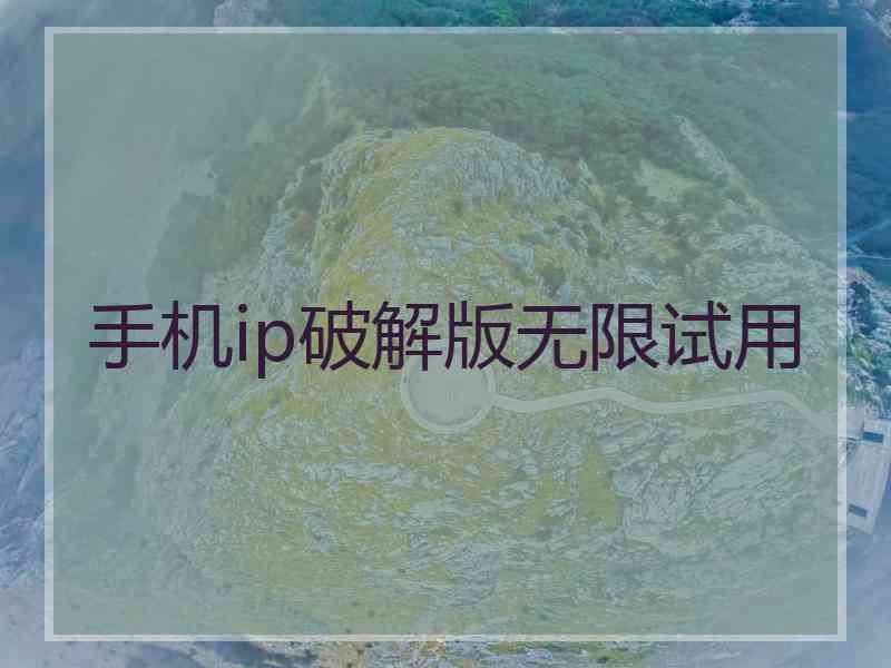 手机ip破解版无限试用