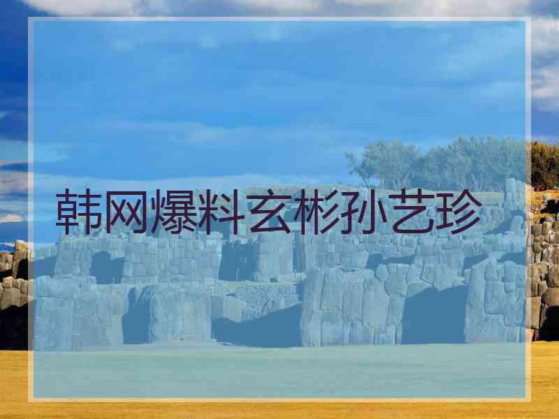 韩网爆料玄彬孙艺珍