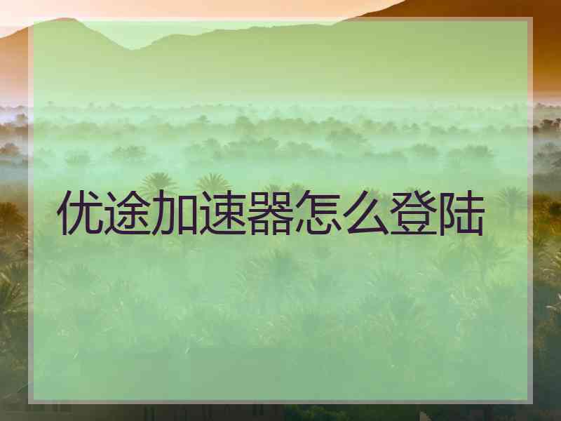 优途加速器怎么登陆