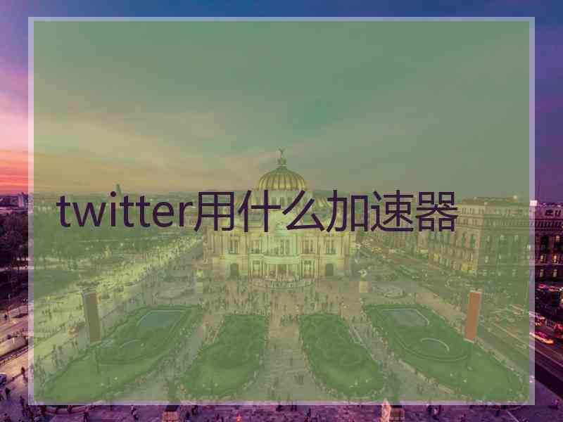 twitter用什么加速器