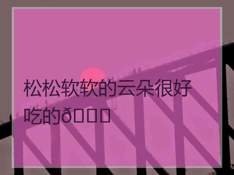 松松软软的云朵很好吃的😋