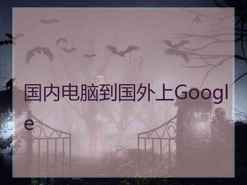 国内电脑到国外上Google