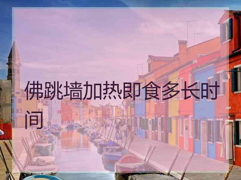 佛跳墙加热即食多长时间